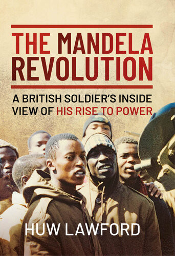 The Mandela Revolution A British Soldiers Inside View Of His Rise To Power Huw Lawford