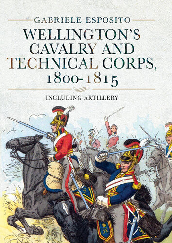 Wellingtons Cavalry And Technical Corps 18001815 Including Artillery Gabriele Esposito