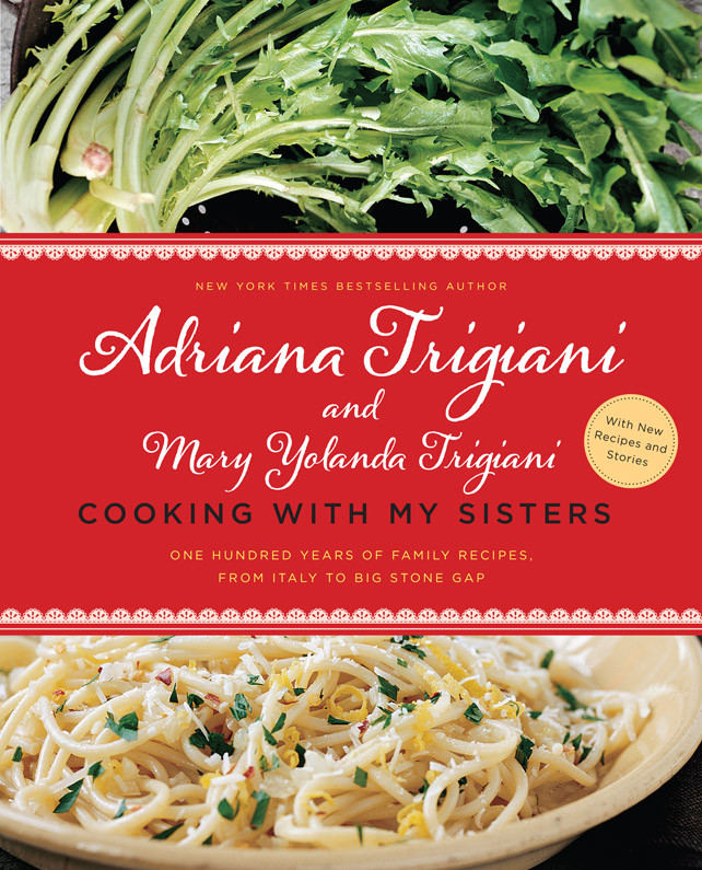 Cooking With My Sisters One Hundred Years Of Family Recipes From Italy To Big Stone Gap Adriana Trigiani