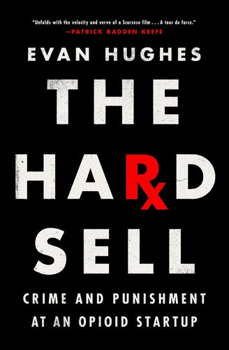The Hard Sell Crime And Punishment At An Opioid Startup 1st Edition Evan Hughes