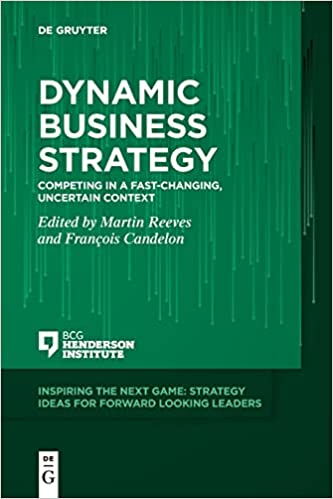 Dynamic Business Strategy Competing In A Fastchanging Uncertain Context Martin Reeves