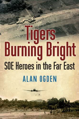 Tigers Burning Bright Soe Heroes In The Far East Alan Ogden