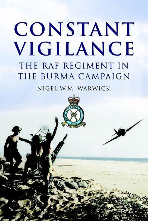 Constant Vigilance The Raf Regiment In The Burma Campaign Nigel Warwick