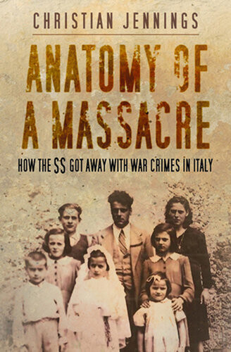 Anatomy Of A Massacre How The Ss Got Away With War Crimes In Italy Christian Jennings