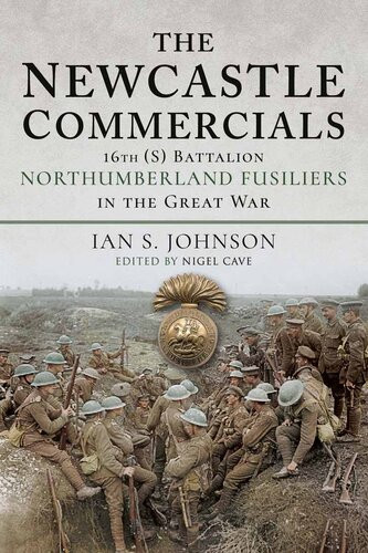 The Newcastle Commercials 16th S Battalion Northumberland Fusiliers In The Great War Ian S Johnson