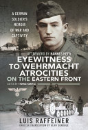 Eyewitness To Wehrmacht Atrocities On The Eastern Front A German Soldiers Memoir Of War And Captivity Luis Raffeiner
