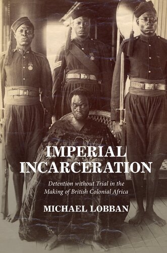 Imperial Incarceration Detention Without Trial In The Making Of British Colonial Africa 1st Edition Michael Lobban