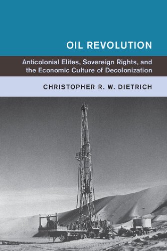 Oil Revolution Anticolonial Elites Sovereign Rights And The Economic Culture Of Decolonization 1st Edition Christopher R W Dietrich