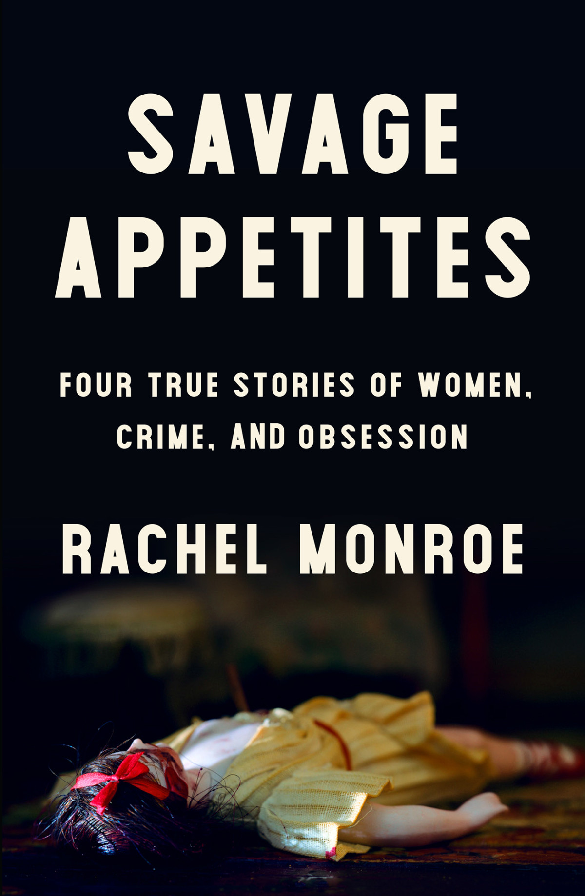 Savage Appetites Four True Stories Of Women Crime And Obsession Rachel Monroe