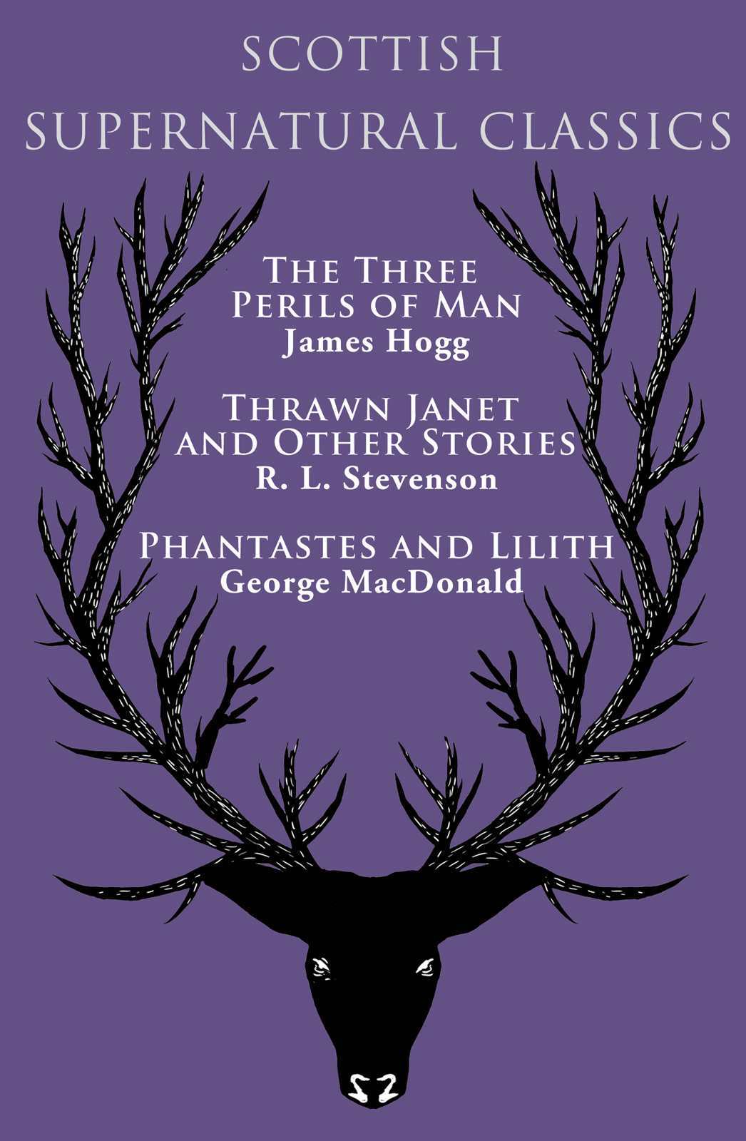 Scottish Supernatural Classics The Three Perils Of Man Thrawn Janet And Other Stories Phantastes And Lilith James Hogg R L Stevenson George Macdonald