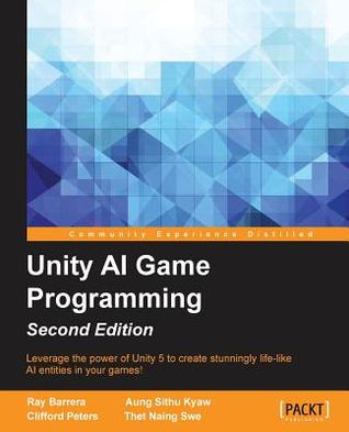 Unity Ai Game Programming Leverage The Power Of Unity 5 To Create Stunningly Lifelike Ai Entities In Your Games 2nd Edition Ray Barrera