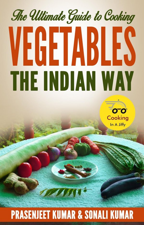 The Ultimate Guide To Cooking Vegetables The Indian Way How To Cook Everything In A Jiffy 9 Prasenjeet Kumar Sonali Kumar