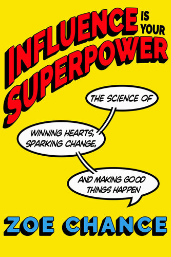 Influence Is Your Superpower The Science Of Winning Hearts Sparking Change And Making Good Things Happen Zoe Chance