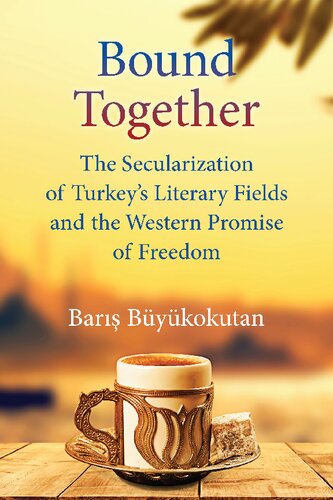 Bound Together The Secularization Of Turkeys Literary Fields And The Western Promise Of Freedom Baris Buyukokutan