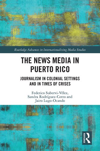 The News Media In Puerto Rico Journalism In Colonial Settings And In Times Of Crises 1st Edition Federico Subervivelez
