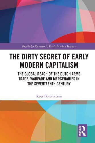 The Dirty Secret Of Early Modern Capitalism The Global Reach Of The Dutch Arms Trade Warfare And Mercenaries In The Seventeenth Century Kees Boterbloem