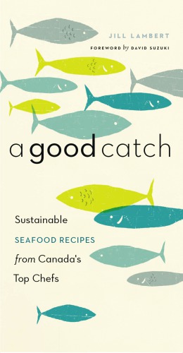 A Good Catch Sustainable Seafood Recipes From Canadas Top Chefs Jill Lambert
