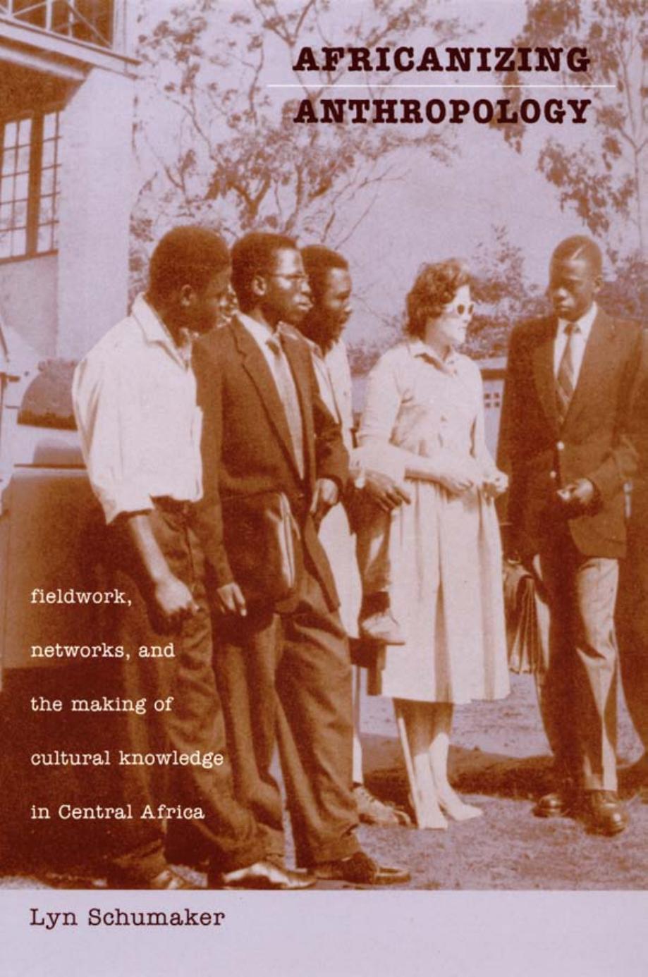 Africanizing Anthropology Fieldwork Networks And The Making Of Cultural Knowledge In Central Africa Lyn Schumaker