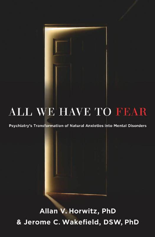 All We Have To Fear Psychiatrys Transformation Of Natural Anxieties Into Mental Disorders 1st Edition Horwitz Phd