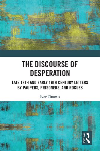 The Discourse Of Desperation Late 18th And Early 19th Century Letters By Paupers Prisoners And Rogues 1st Edition Ivor Timmis