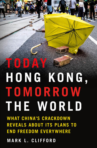 Today Hong Kong Tomorrow The World What Chinas Crackdown Reveals About Its Plans To End Freedom Everywhere 2022 Mark L Clifford