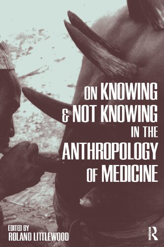 On Knowing And Not Knowing In The Anthropology Of Medicine 1st Edition Roland Littlewood Editor
