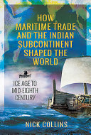 How Maritime Trade And The Indian Subcontinent Shaped The World Ice Age To Mideighth Century Nick Collins