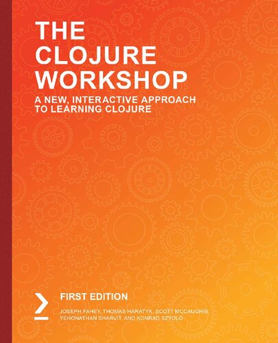 The Clojure Workshop A New Interactive Approach To Learning Clojure 1st Edition Joseph Fahey Thomas Haratyk Scott Mccaughie Yehonathan Sharvit Konrad Szydlo