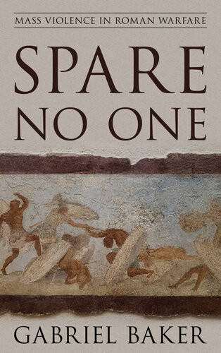 Spare No One Mass Violence In Roman Warfare Baker Gabriel