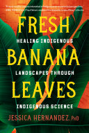 Fresh Banana Leaves Healing Indigenous Landscapes Through Indigenous Science Jessica Hernandez