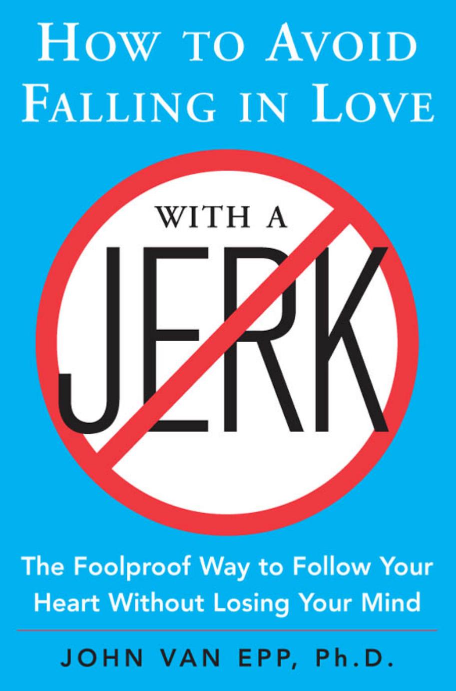 How To Avoid Falling In Love With A Jerk The Foolproof Way To Follow Your Heart Without Losing Your Mind 1st Edition Epp