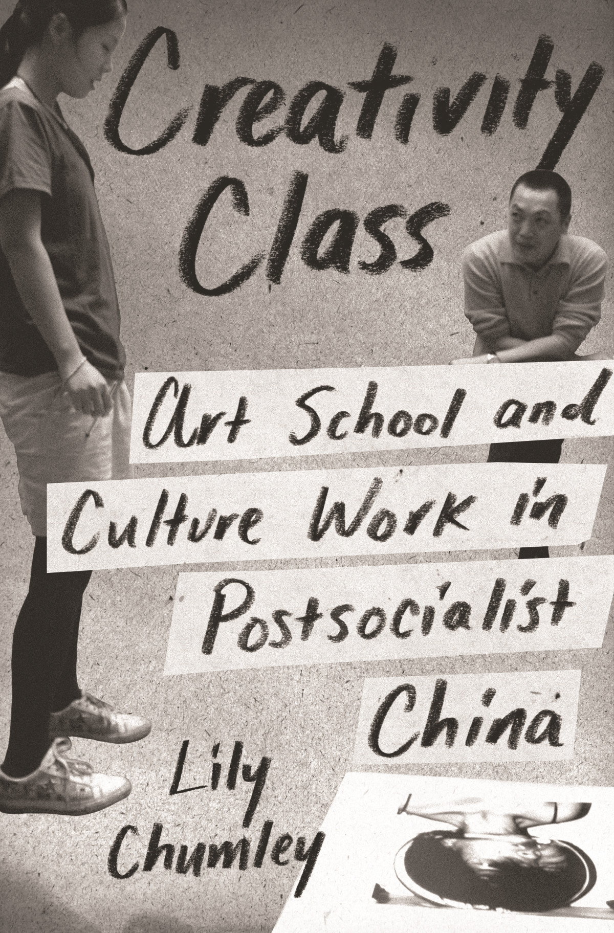 Creativity Class Art School And Culture Work In Postsocialist China 1st Edition Lily Chumley
