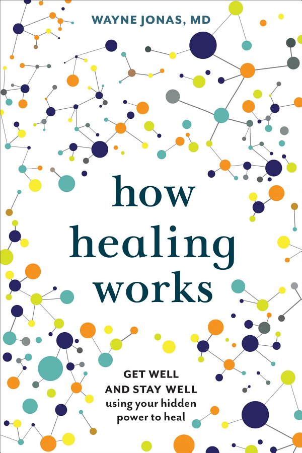 How Healing Works Get Well And Stay Well Using Your Hidden Power To Heal Wayne Jonas