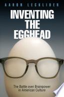 Inventing The Egghead The Battle Over Brainpower In American Culture Aaron Lecklider
