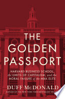 The Golden Passport Harvard Business School The Limits Of Capitalism And The Moral Failure Of The Mba Elite Reprint Mcdonald