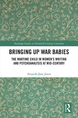 Bringing Up War Babies The Wartime Child In Womens Writing And Psychoanalysis At Midcentury 1st Edition Amanda Jane Jones