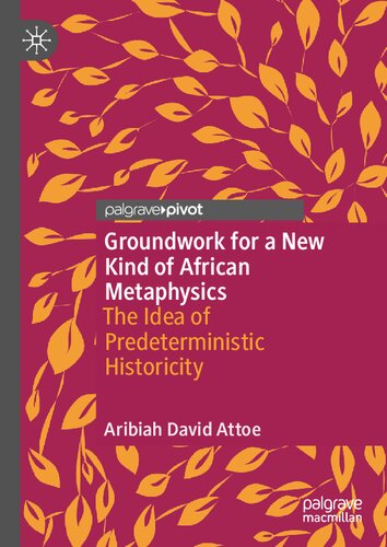 Groundwork For A New Kind Of African Metaphysics The Idea Of Predeterministic Historicity Aribiah David Attoe