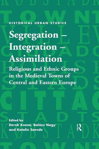 Segregation Integration Assimilation Religious And Ethnic Groups In The Medieval Towns Of Central And Eastern Europe Derek Keene Balzs Nagy Katalin Szende