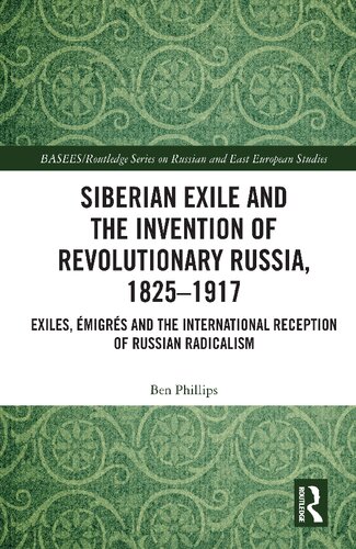 Siberian Exile And The Invention Of Revolutionary Russia 18251917 Exiles Migrs And The International Reception Of Russian Radicalism Ben Phillips