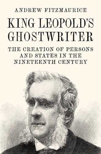 King Leopolds Ghostwriter The Creation Of Persons And States In The Nineteenth Century Andrew Fitzmaurice