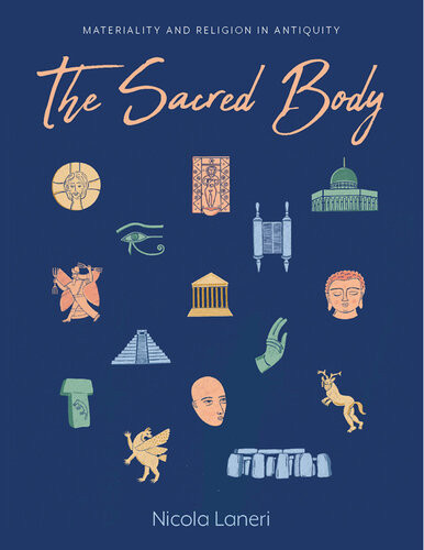 The Sacred Body Materializing The Divine Through Human Remains In Antiquity Nicola Laneri