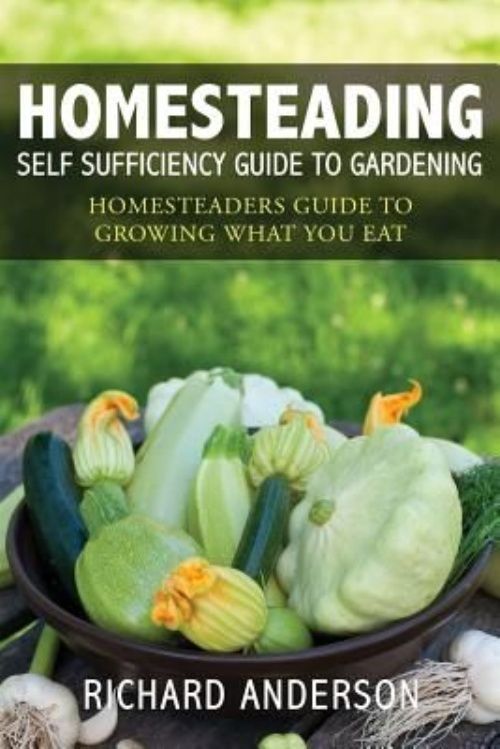 Homesteading Self Sufficiency Guide To Gardening Richard Anderson