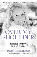 Over My Shoulder A Columbine Survivors Story Of Resilience Hope And A Life Reclaimed Johnson