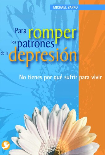 Para Romper Los Patrones De La Depresin No Tienes Por Qu Sufrir Para Vivir 1st Edition Michael D Yapko