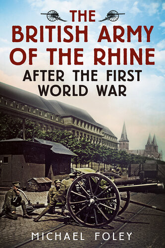The British Army Of The Rhine After The First World War 1st Edition Michael Foley