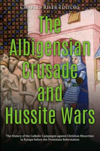 The Albigensian Crusade And Hussite Wars The History Of The Catholic Campaigns Against Christian Minorities In Europe Before The Protestant Reformation Charles River Editors