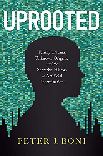 Uprooted Family Trauma Unknown Origins And The Secretive History Of Artificial Insemination Peter J Boni