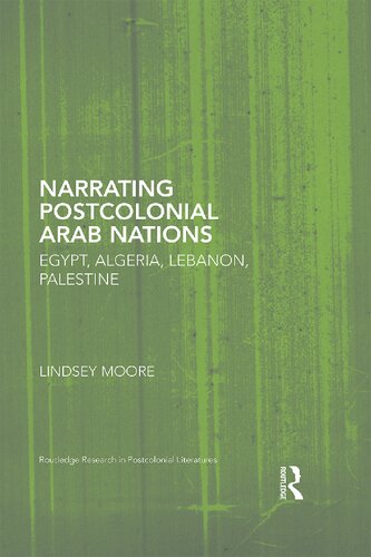 Narrating Postcolonial Arab Nations Egypt Algeria Lebanon Palestine 1st Edition Lindsey Moore
