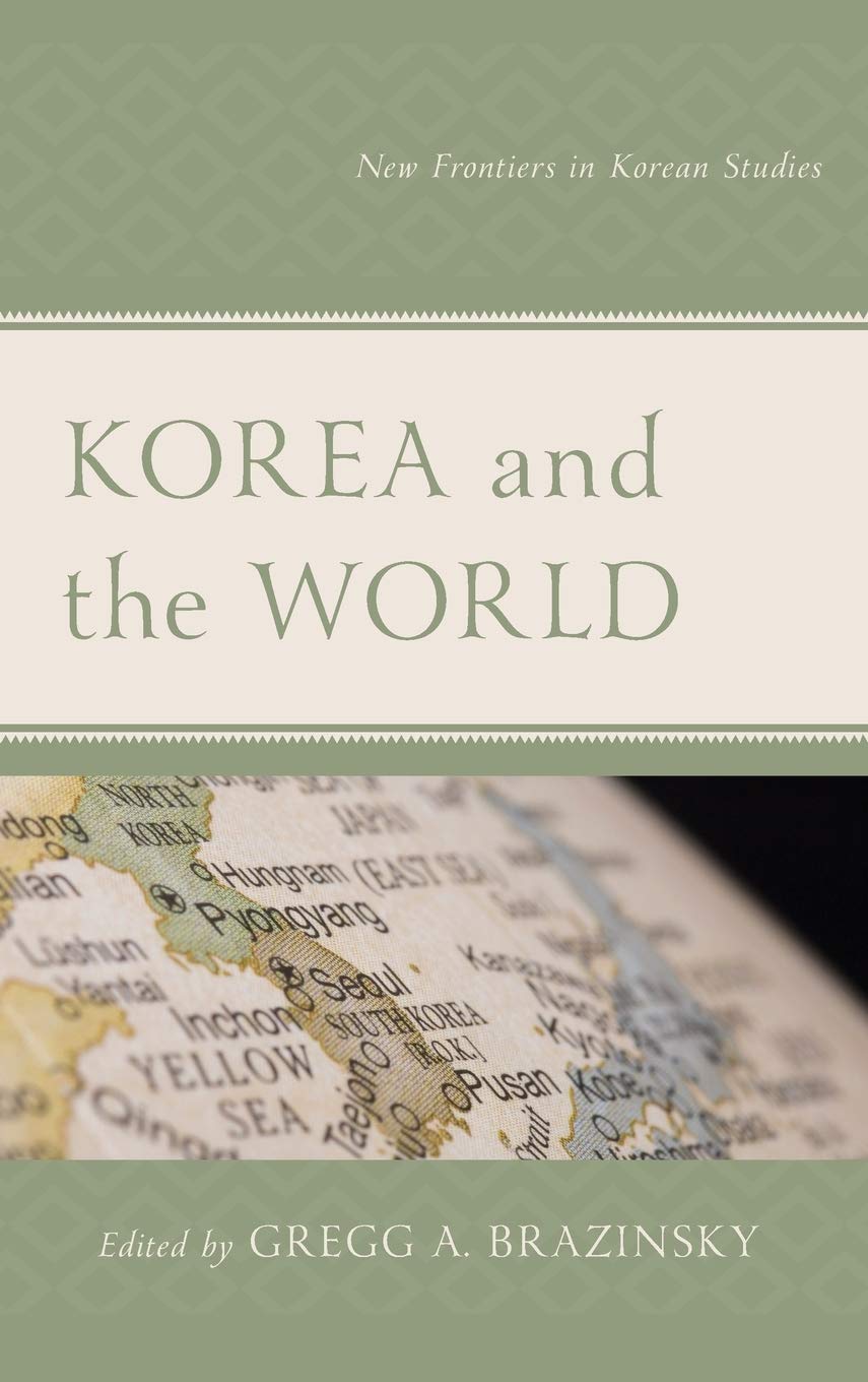 Korea And The World New Frontiers In Korean Studies Gregg A Brazinsky Editor