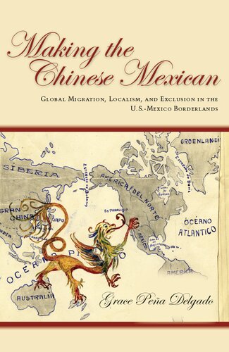 Making The Chinese Mexican Global Migration Localism And Exclusion In The Usmexico Borderlands 1st Edition Grace Pea Delgado
